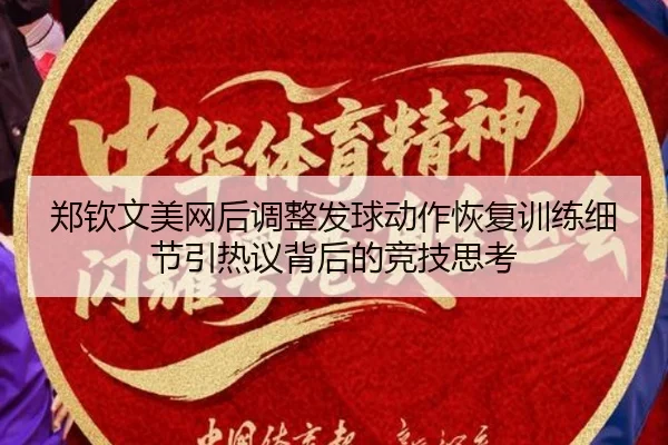 郑钦文美网后调整发球动作恢复训练细节引热议背后的竞技思考